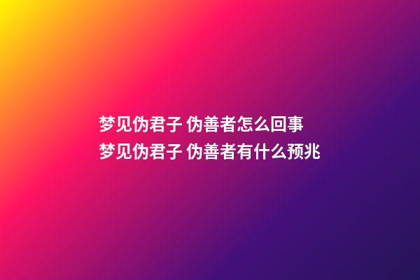 梦见伪君子 伪善者怎么回事 梦见伪君子 伪善者有什么预兆